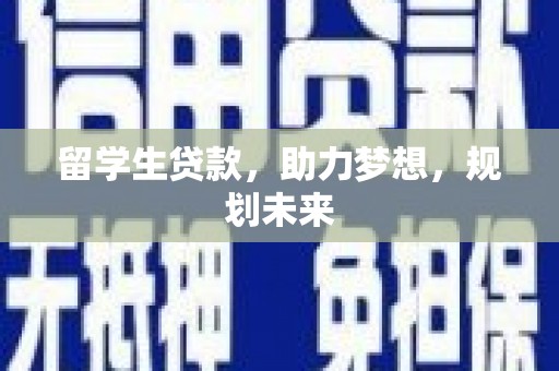 黄陂留学生贷款，助力梦想，规划未来