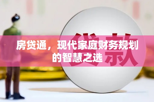 黄陂房贷通，现代家庭财务规划的智慧之选
