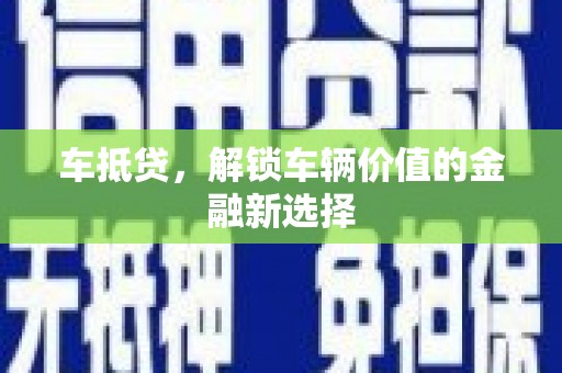 黄陂车抵贷，解锁车辆价值的金融新选择