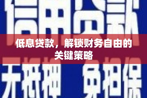 黄陂低息贷款，解锁财务自由的关键策略