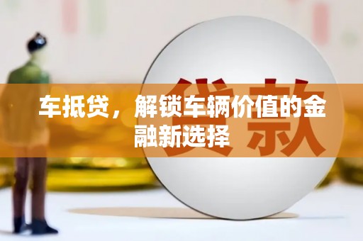 黄陂车抵贷，解锁车辆价值的金融新选择