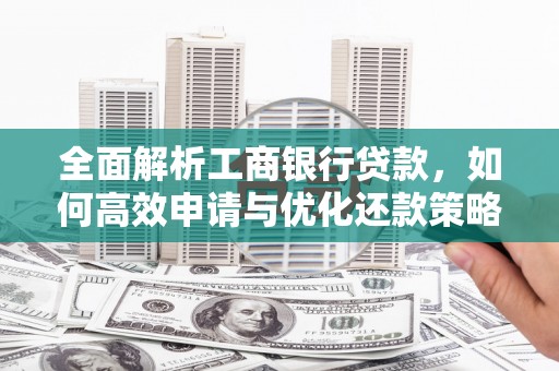 黄陂全面解析工商银行贷款，如何高效申请与优化还款策略