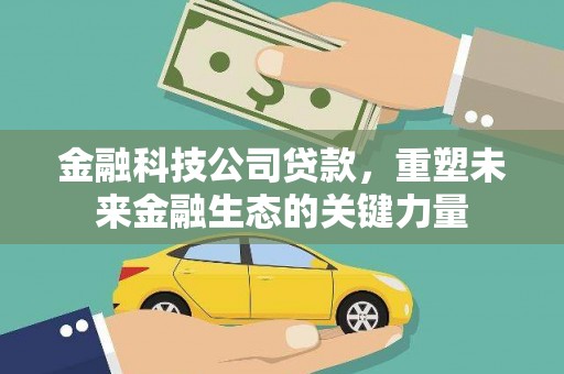 黄陂金融科技公司贷款，重塑未来金融生态的关键力量