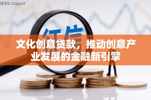 黄陂文化创意贷款，推动创意产业发展的金融新引擎