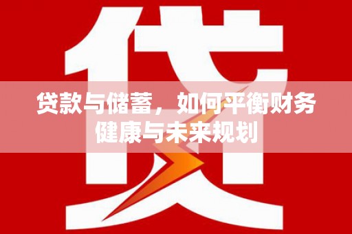 黄陂贷款与储蓄，如何平衡财务健康与未来规划