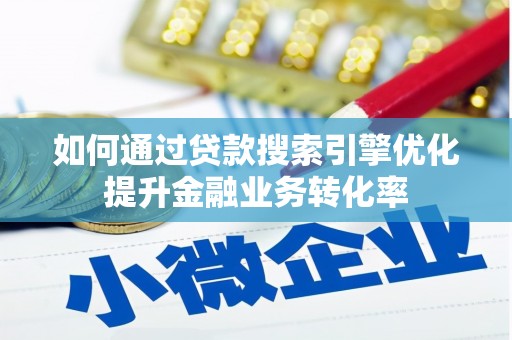 黄陂如何通过贷款搜索引擎优化提升金融业务转化率
