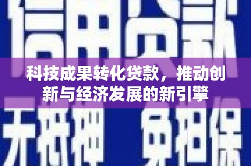 黄陂科技成果转化贷款，推动创新与经济发展的新引擎