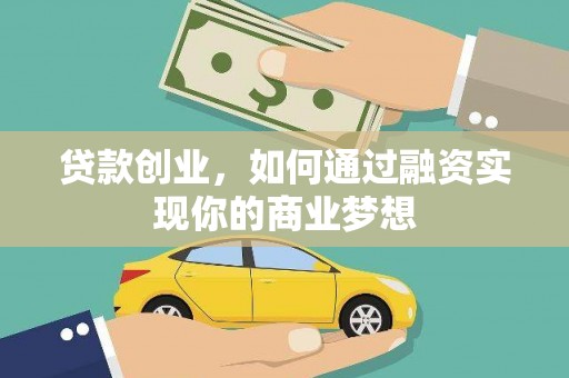 黄陂贷款创业，如何通过融资实现你的商业梦想