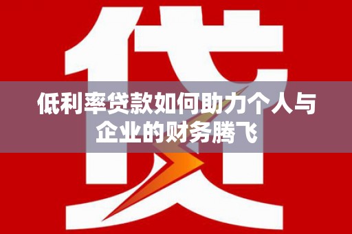 黄陂低利率贷款如何助力个人与企业的财务腾飞