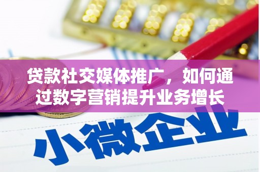 黄陂贷款社交媒体推广，如何通过数字营销提升业务增长