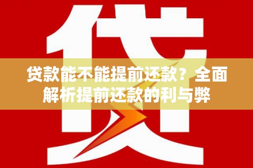黄陂贷款能不能提前还款？全面解析提前还款的利与弊
