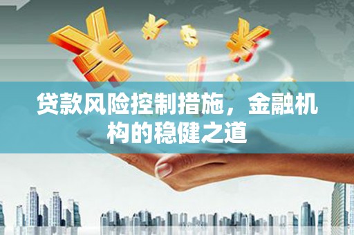 黄陂贷款风险控制措施，金融机构的稳健之道