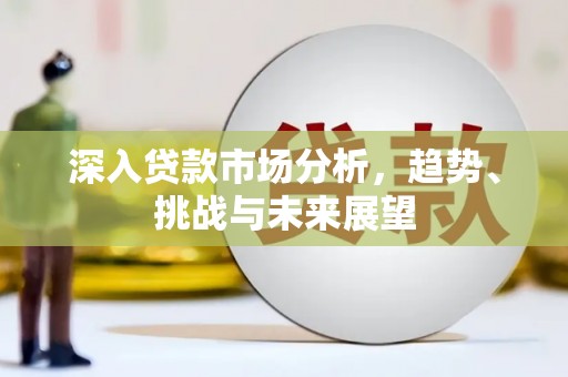 黄陂深入贷款市场分析，趋势、挑战与未来展望