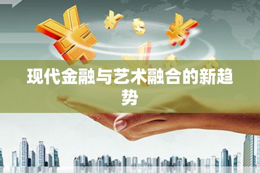 黄陂现代金融与艺术融合的新趋势