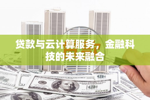 黄陂贷款与云计算服务，金融科技的未来融合