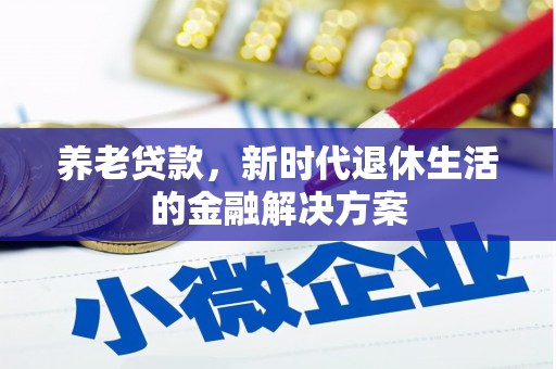 黄陂养老贷款，新时代退休生活的金融解决方案