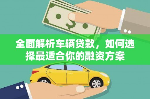 黄陂全面解析车辆贷款，如何选择最适合你的融资方案