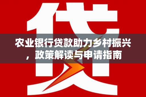 黄陂农业银行贷款助力乡村振兴，政策解读与申请指南