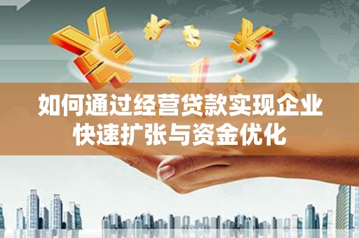 黄陂如何通过经营贷款实现企业快速扩张与资金优化