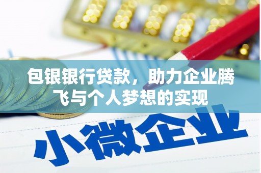 黄陂包银银行贷款，助力企业腾飞与个人梦想的实现
