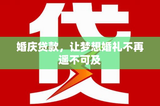 黄陂婚庆贷款，让梦想婚礼不再遥不可及