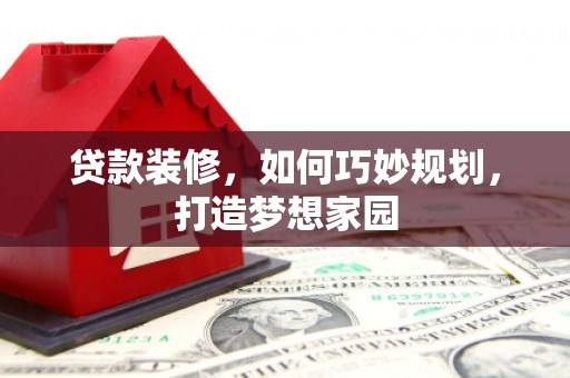 黄陂贷款装修，如何巧妙规划，打造梦想家园