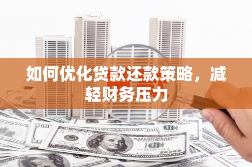 黄陂如何优化贷款还款策略，减轻财务压力