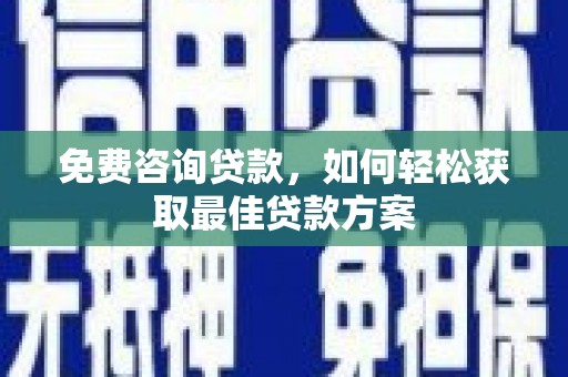 黄陂免费咨询贷款，如何轻松获取最佳贷款方案