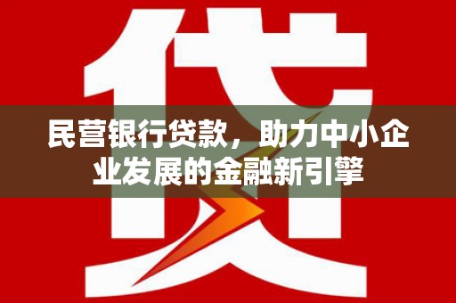 黄陂民营银行贷款，助力中小企业发展的金融新引擎