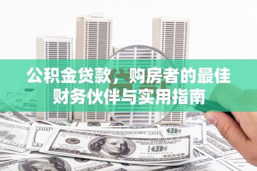 黄陂公积金贷款，购房者的最佳财务伙伴与实用指南