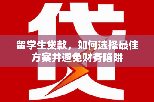 黄陂留学生贷款，如何选择最佳方案并避免财务陷阱