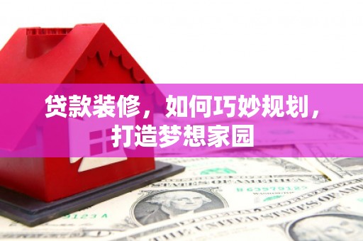 黄陂贷款装修，如何巧妙规划，打造梦想家园