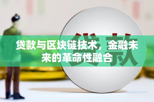 黄陂贷款与区块链技术，金融未来的革命性融合