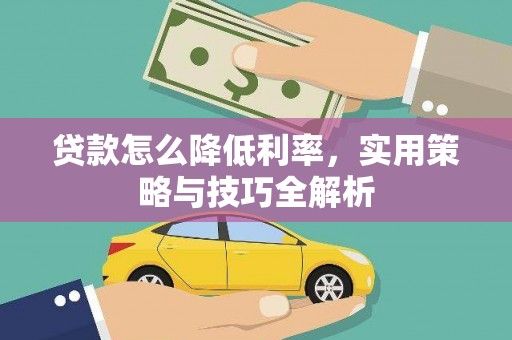 黄陂贷款怎么降低利率，实用策略与技巧全解析