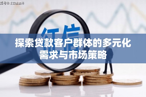 黄陂探索贷款客户群体的多元化需求与市场策略