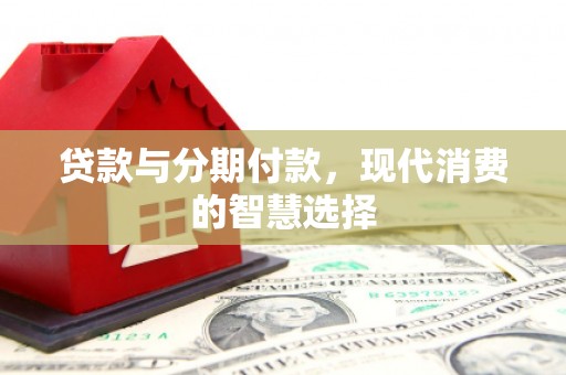 黄陂贷款与分期付款，现代消费的智慧选择