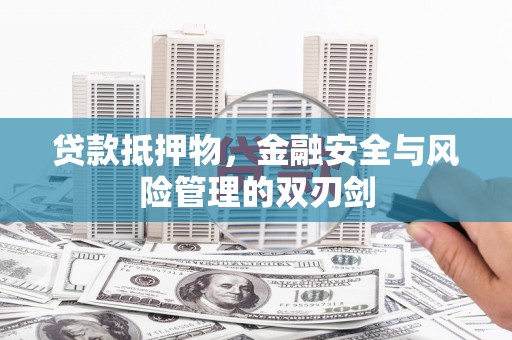 黄陂贷款抵押物，金融安全与风险管理的双刃剑