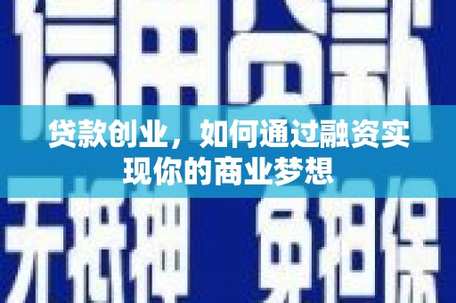 黄陂贷款创业，如何通过融资实现你的商业梦想