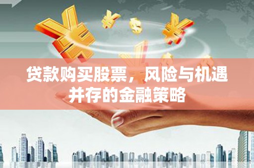 黄陂贷款购买股票，风险与机遇并存的金融策略