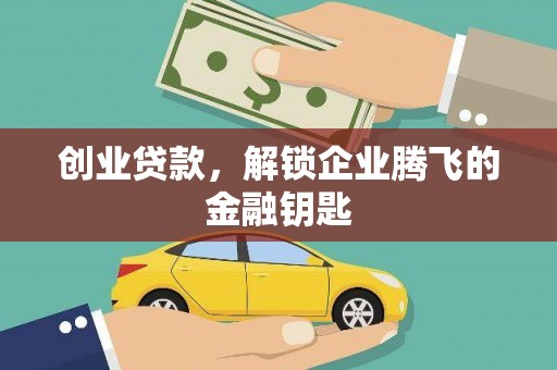 黄陂创业贷款，解锁企业腾飞的金融钥匙
