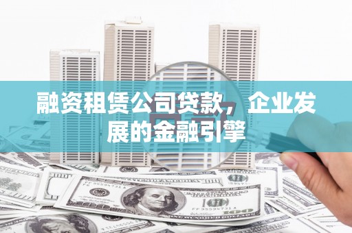 黄陂融资租赁公司贷款，企业发展的金融引擎