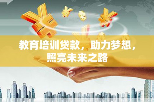 黄陂教育培训贷款，助力梦想，照亮未来之路