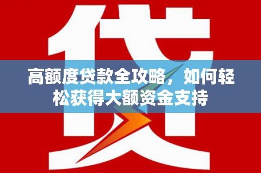 黄陂高额度贷款全攻略，如何轻松获得大额资金支持
