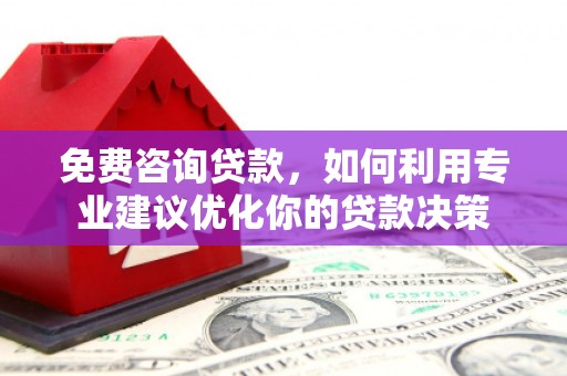 黄陂免费咨询贷款，如何利用专业建议优化你的贷款决策