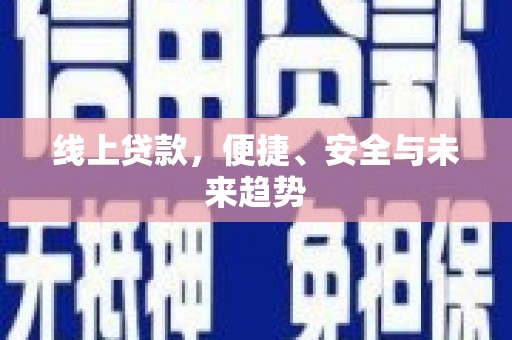黄陂线上贷款，便捷、安全与未来趋势