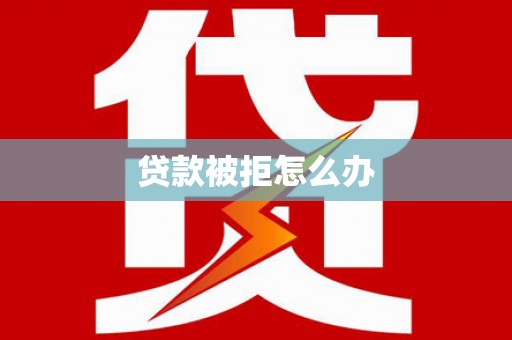 黄陂贷款被拒怎么办